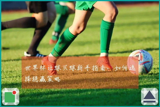世界杯让球买球新手指南，如何选择稳赢策略