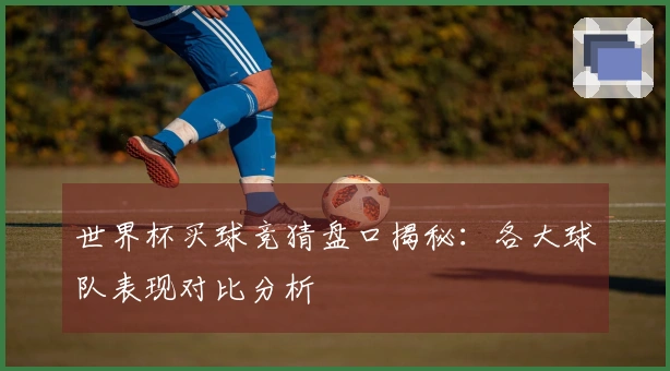 世界杯买球竞猜盘口揭秘：各大球队表现对比分析