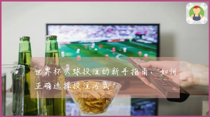 世界杯买球投注的新手指南，如何正确选择投注方式